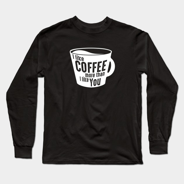 I Like Coffee More Than I Like You Long Sleeve T-Shirt by geekywhiteguy